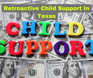 Retroactive Child Support In Texas